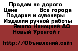 Продам не дорого › Цена ­ 8 500 - Все города Подарки и сувениры » Изделия ручной работы   . Ямало-Ненецкий АО,Новый Уренгой г.